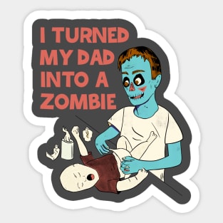 I TURNED MY DAD INTO A ZOMBIE Sticker